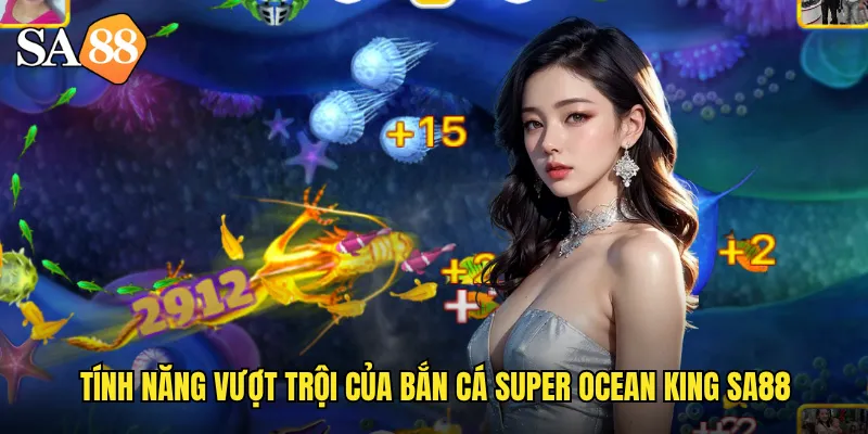 Bắn Cá Super Ocean King sa88: Bá Chủ Đại Dương Với Jackpot Khủng 2 Tính năng vượt trội của bắn cá super ocean king sa88